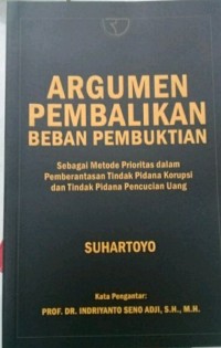 Image of Argumen pembalikan beban pembuktian : sebagai metode prioritas dalam pemberantasan tindak pidanan korupsi dan tindak pidana pencucian uang