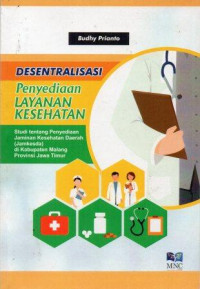 Desentralisasi Penyediaan Layanan Kesehatan : Studi tentang Penyediaan Jaminan Kesehatan Daerah ( Jamkesda) di Kabupaten Malang Propinsi Jawa Timur